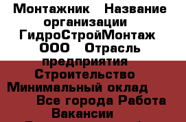 Монтажник › Название организации ­ ГидроСтройМонтаж, ООО › Отрасль предприятия ­ Строительство › Минимальный оклад ­ 25 000 - Все города Работа » Вакансии   . Белгородская обл.